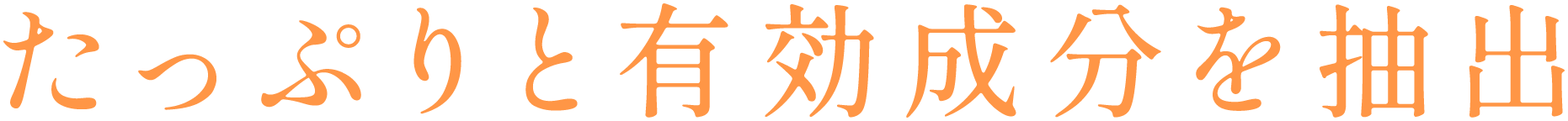 たっぷりと有効成分を抽出